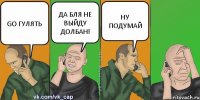 GO ГУЛЯТЬ ДА БЛЯ НЕ ВЫЙДУ ДОЛБАН! НУ ПОДУМАЙ