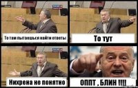 То там пытаешься найти ответы То тут Нихрена не понятно ОППТ , БЛИН !!!!