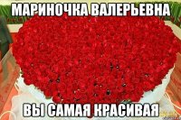 Мариночка Валерьевна ВЫ САМАЯ КРАСИВАЯ