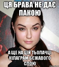 ця брава не дає пакою а ще на цій тьолачці кілаграм бєжавого слою