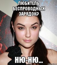 Любитель беспроводных зарядок? Ню-ню...