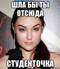 шла бы ты отсюда студенточка