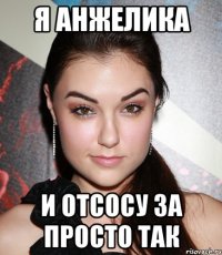 Я Анжелика и отсосу за просто так