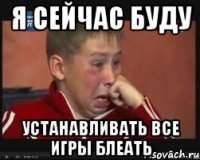 я сейчас буду устанавливать все игры блеать