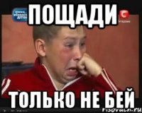 пощади только не бей