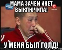 МАМА зачем инет выключила! у меня был голд!