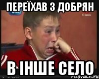 Переїхав з Добрян в інше село