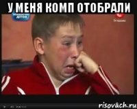у меня комп отобрали 