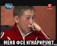  Меня фсе игнарируют