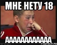 Мне нету 18 аааааааааааа
