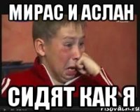 Мирас и Аслан Сидят как я