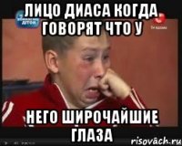 Лицо Диаса когда говорят что у Него широчайшие глаза