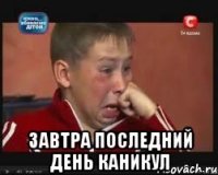  ЗАВТРА ПОСЛЕДНИЙ ДЕНЬ КАНИКУЛ