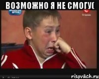 Возможно я не смогу( 