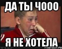 да ты чооо я не хотела