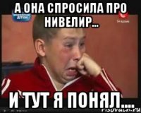 а она спросила про нивелир... и тут я понял....