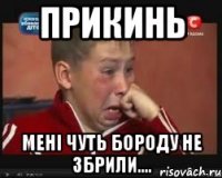 ПРИКИНЬ МЕНІ ЧУТЬ БОРОДУ НЕ ЗБРИЛИ....