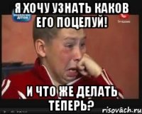 Я хочу узнать каков его поцелуй! И что же делать теперь?