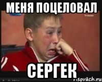 меня поцеловал Сергек