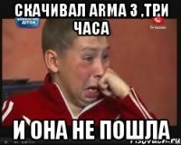 скачивал Arma 3 ,три часа и она не пошла