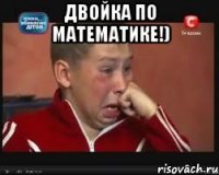 Двойка по математике!) 