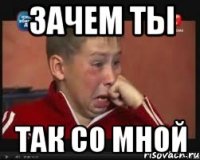 зачем ты так со мной