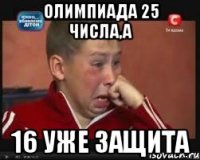 Олимпиада 25 числа,а 16 уже защита