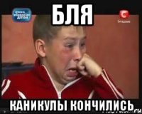 Бля Каникулы кончились