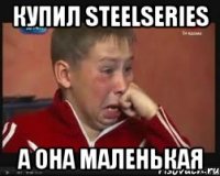 Купил SteelSeries А она маленькая
