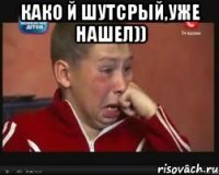 како й шутсрый,уже нашел)) 