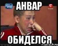 Анвар обиделся
