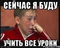 Сейчас я буду учить все уроки