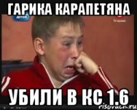 Гарика Карапетяна убили в кс 1.6