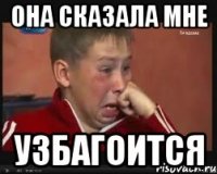 она сказала мне узбагоится