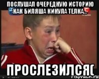послушал очередную историю как биляша кинула телка... прослезился(