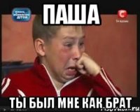 Паша ты был мне как брат