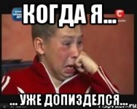 Когда я... ... уже допизделся...