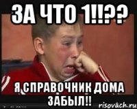 ЗА что 1!!?? я справочник дома забыл!!