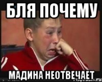 бля почему мадина неотвечает