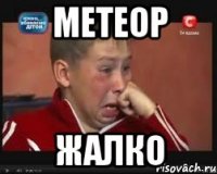Метеор жалко