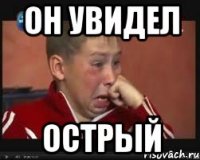 он увидел острый