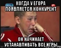 Когда у егора появляется конкурент он начинает устанавливать все игры