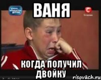 Ваня когда получил двойку