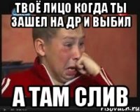 ТВОЁ ЛИЦО КОГДА ТЫ ЗАШЕЛ НА ДР И ВЫБИЛ А ТАМ СЛИВ