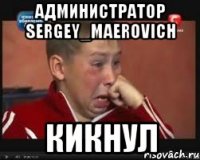 Администратор Sergey_Maerovich Кикнул