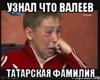 УЗНАЛ ЧТО ВАЛЕЕВ ТАТАРСКАЯ ФАМИЛИЯ