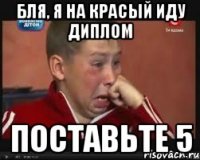 бля, я на красый иду диплом поставьте 5