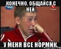 Конечно, общайся с ней. У меня все нормик.