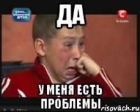 Да У меня есть проблемы