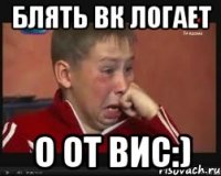 блять вк логает о от вис:)